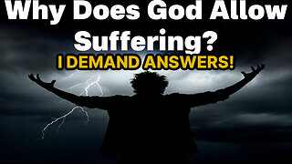 Why Does God Allow Suffering? I DEMAND Answers!