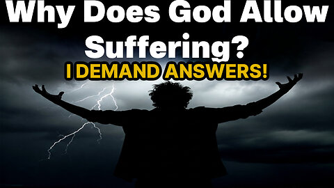 Why Does God Allow Suffering? I DEMAND Answers!