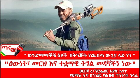 ጣና ግንባር፦ የዐርበኞች መስመር…"ወንድማማቾቹ ዕዞች የጨበጣ ውጊያ ላይ ነን" ፤ "ዕውነት፣ መርህ እና ተቋማዊ ትግል መዳኛችን ነው"