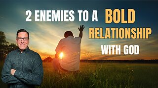 2 Enemies to a BOLD Relationship with God