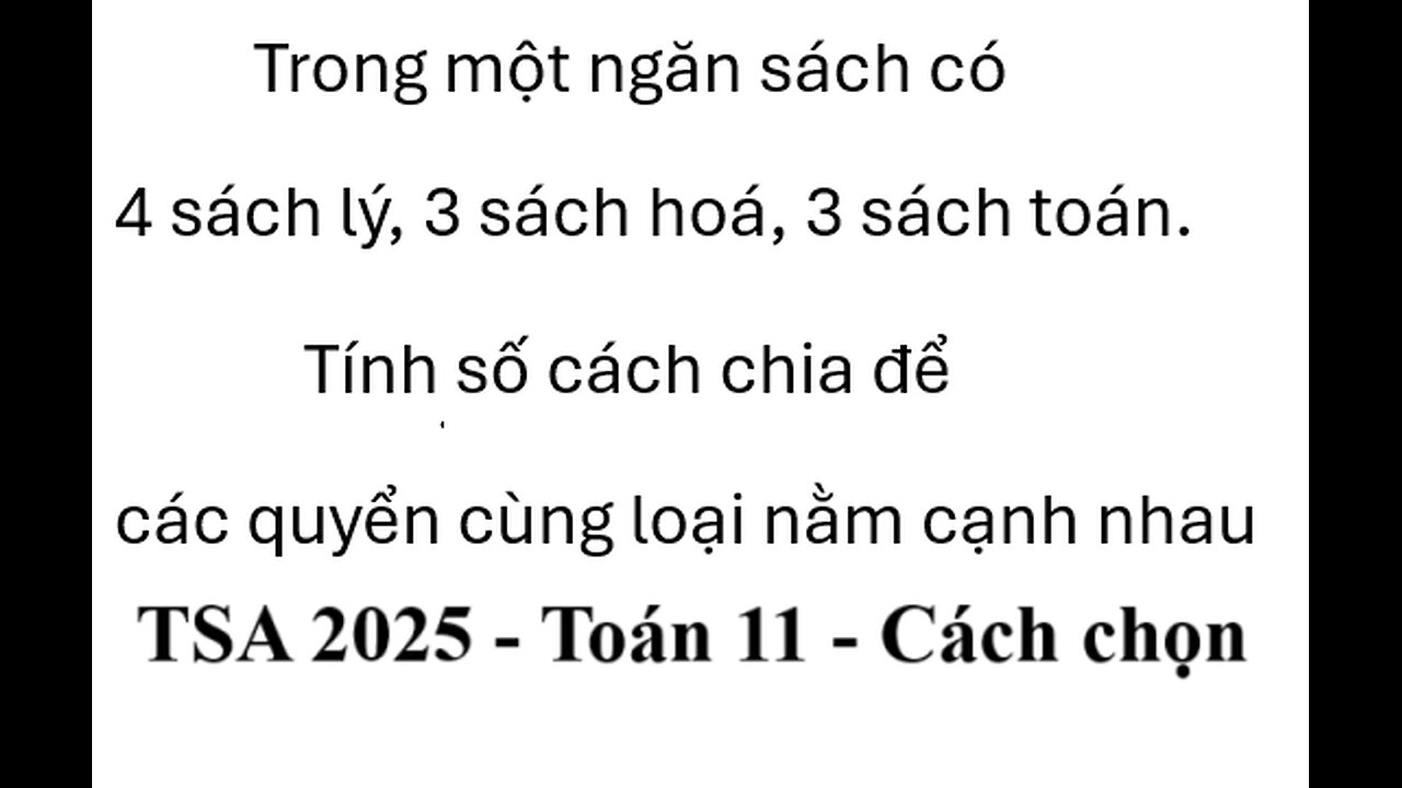 TSA 2025: Trong một ngăn sách có 4 sách lý, 3 sách hoá, 3 sách toán. Tính số cách chia để các quyển