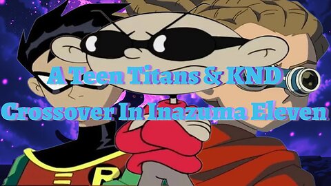 A Teen Titans & KND Crossover In Inazuma Eleven