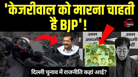 Delhi Election 2025 Big News : 'Arvind Kejriwal को मारना चाहती है BJP'! Konark Times