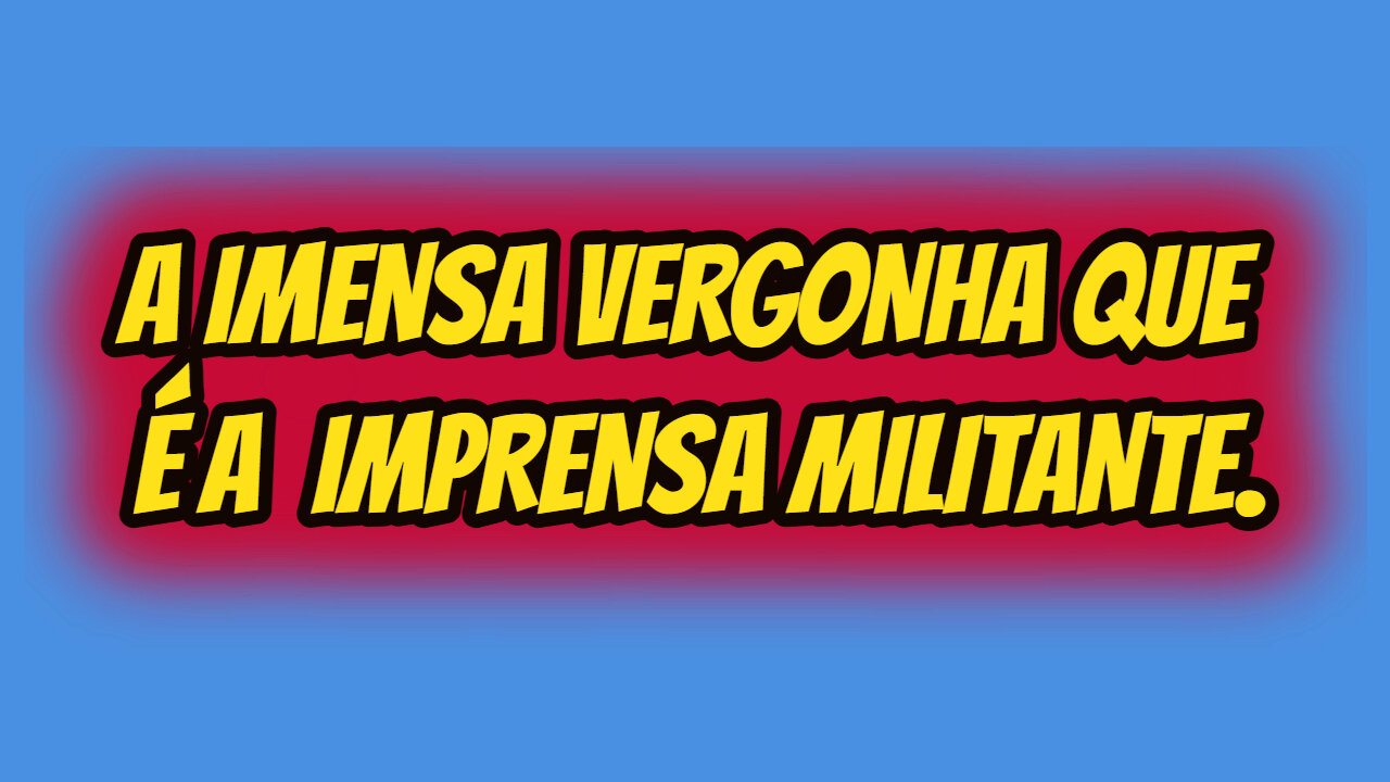 A IMENSA VERGONHA QUE É A IMPRENSA MILITANTE