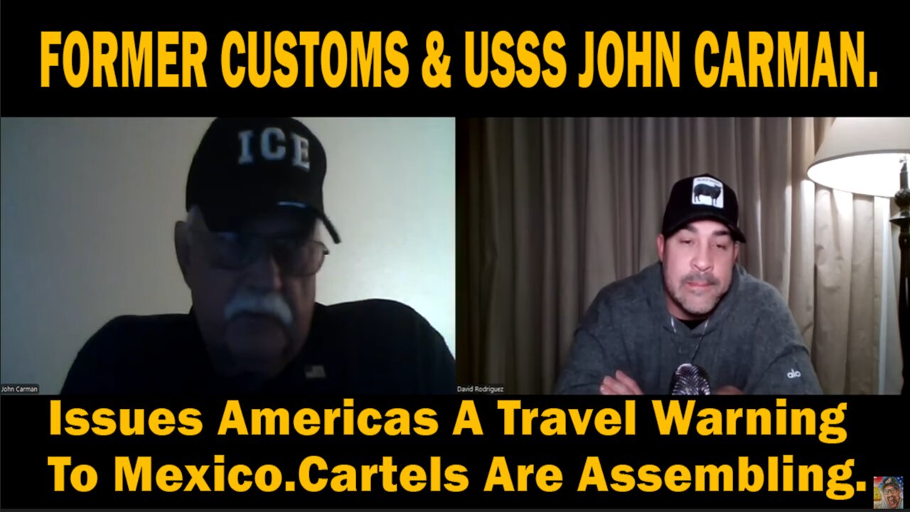 FORMER CUSTOMS & USSS JOHN CARMAN Issues Americas A Travel Warning To Mexico.Cartels Are Assembling.