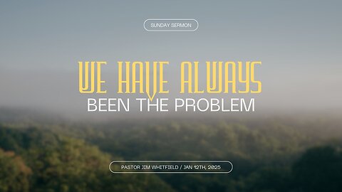 We Have Always Been The Problem - January 12th, 2025