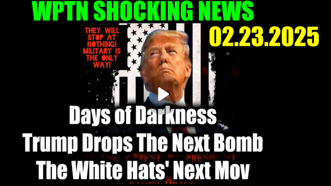 WPTN 02/23/25 ~ Trump Drops The Next Bomb. Days of Darkness. The White Hats' Next Move