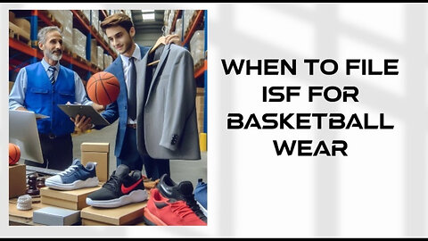 Mastering ISF for Basketball Wear: A Customs Broker's Guide to Compliance