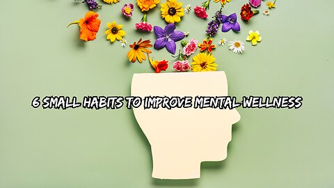 6 Small Habits To Improve Mental Wellness