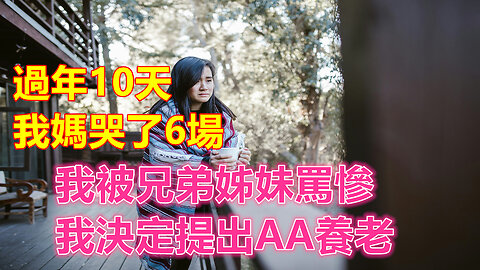 過年10天，我媽哭了6場，我被兄弟姊妹罵慘，我決定提出AA養老❤️ 【 #美好人生智慧 】❤️ #為人處事 #生活經驗 #情感故事
