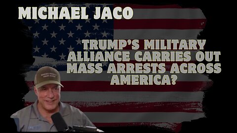 Michael Jaco: Trump’s Military Alliance Carries Out MASS ARRESTS Across America???