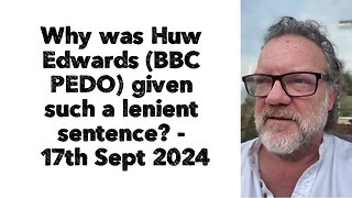 Why was Huw Edwards given such a lenient sentence? - 17th Sept 2024