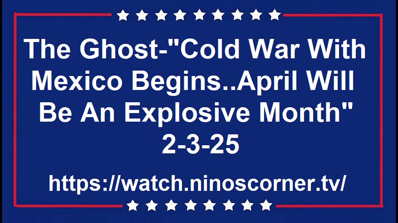 Ghost-"Cold War W/Mexico Begins..April Will Be An Explosive Month" 2-3-25