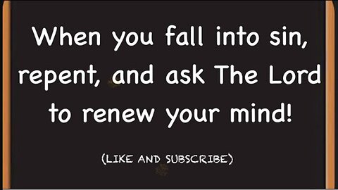 When you fall into sin, repent, and ask The Lord to renew your mind!