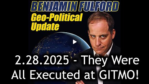 Benjamin Fulford Urgent Emergency 2.28.25 - They Were All Executed at GITMO!