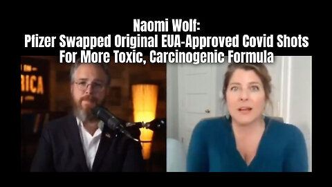 Naomi Wolf: Pfizer Swapped Original EUA-Approved Covid Shots For More Toxic, Carcinogenic Formula