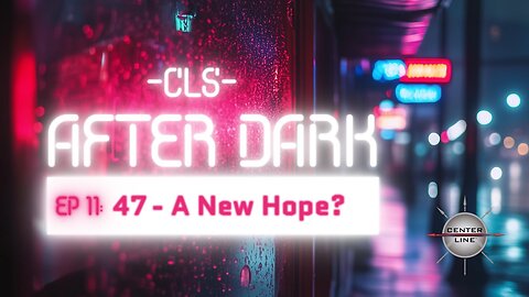 CLS AFTER DARK: EP12 - 47... A New Hope?