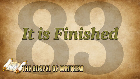 THE GOSPEL OF MATTHEW Part 83: It is Finished