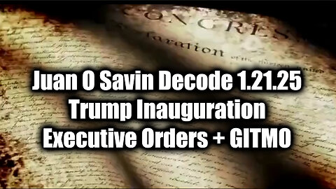 Juan O Savin Decode 1.21.25 - Trump Inauguration + Executive Orders + GITMO