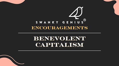 Ep 34 - Benevolent Capitalism | Swanky Genius: Encouragements