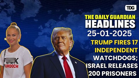 World Watch: Trump Fires 17 Watchdogs, Hamas Frees Four Female Israeli Soldiers