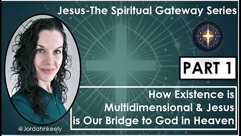 Jesus-The Spiritual Gateway Series PART 1: How Existence is Multidimensional & Jesus is Our Bridge