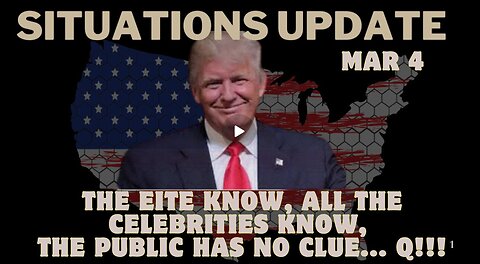 Situation Update- The Eite Know, All The Celebrities Know, The Public Has No Clue... Q!!! Mar 4