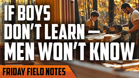 If Boys Don’t Learn, Men Won’t Know | FRIDAY FIELD NOTES