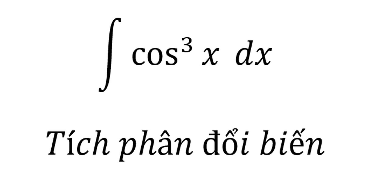 Toán 12: Tích phân - Nguyên hàm - ∫ cos^3⁡x dx - Tích phân đổi biến