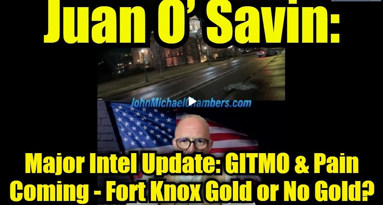 Juan O’ Savin- Major Intel Update- GITMO & Pain Coming - Fort Knox Gold or No Gold.