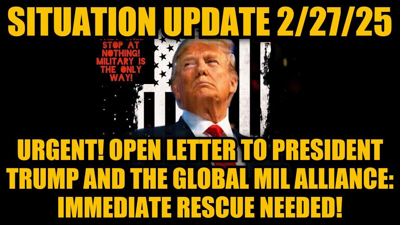 Situation Update 2/27/25: Open Letter To Trump & the Global Mil Alliance: Immediate Rescue Needed!