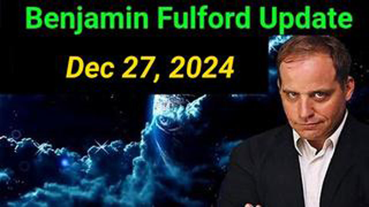 BENJAMIN FULFORD UPDATE DEC 27, 2024