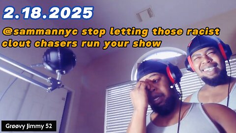 2.18.2025 - Groovy Jimmy 52 - @sammannyc stop letting those racist clout chasers run your show