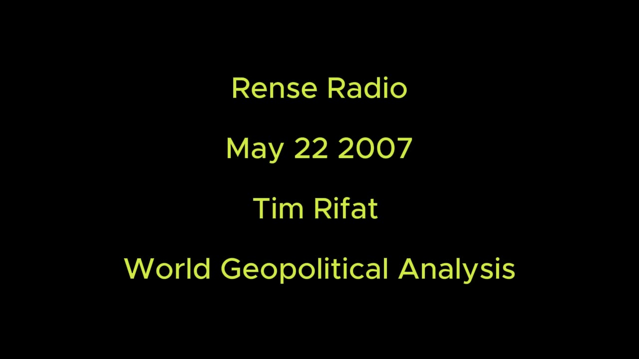 Rense Radio: May 22 2007 Tim Rifat - World Geopolitical Analysis