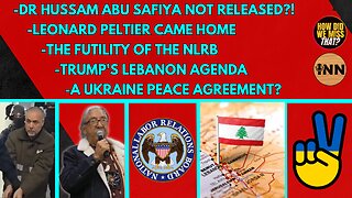 Leonard Peltier | Peace In Ukraine? | Dr Hussam Abu Safiya | NLRB Feckless | Google | Trump-Lebanon