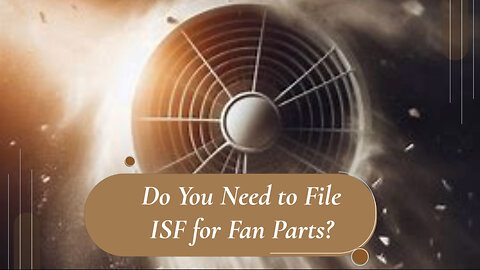 Demystifying ISF: Do You Need to File for Ventilation Fan Parts?