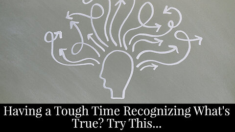 Having a Tough Time Recognizing What's True? Try This...