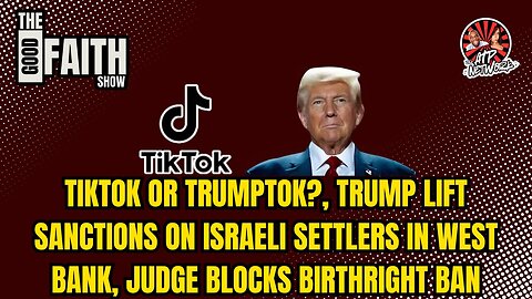 TIKTOK OR TRUMPTOK?, TRUMP LIFT SANCTIONS ON ISRAELI SETTLERS, JUDGE BLOCKS BIRTHRIGHT BAN