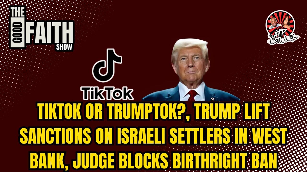 TIKTOK OR TRUMPTOK?, TRUMP LIFT SANCTIONS ON ISRAELI SETTLERS, JUDGE BLOCKS BIRTHRIGHT BAN