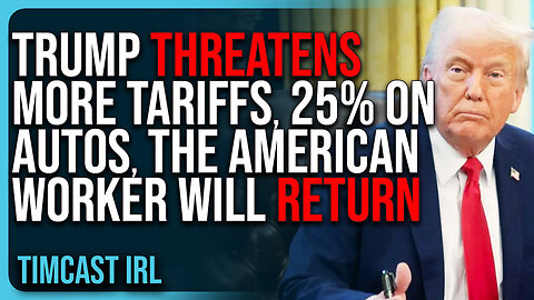 "Trump Threatens MORE TARIFFS, 25% On Autos, THE AMERICAN WORKER WILL RETURN"