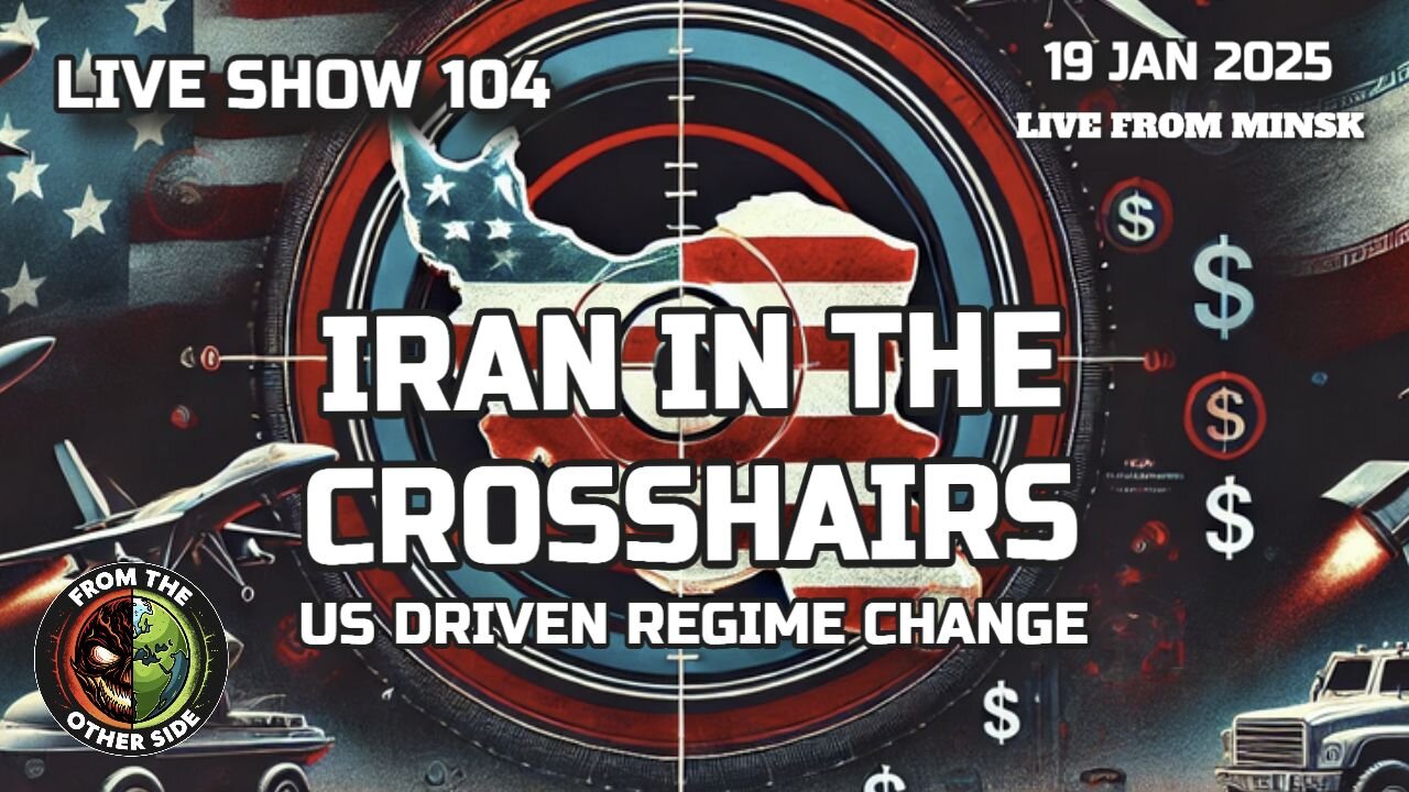 LIVE SHOW 104: IRAN IN THE CROSSHAIRS - US DRIVEN REGIME CHANGE