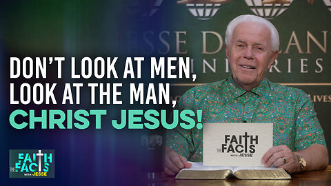 Faith The Facts With Jesse: Don’t Look At Men, Look At The Man, Christ Jesus!