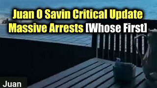 Juan O Savin Critical Update: "Massive Arrests [Whose First]"