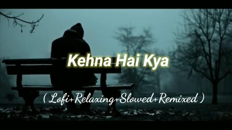 Kehna Hai Kya (Lofi+Relaxing+Slowed+Remixed) Rameen Lofi Production