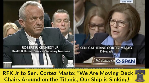 RFK Jr to Sen. Cortez Masto: "We Are Moving Deck Chairs Around on the Titanic, Our Ship is Sinking!"