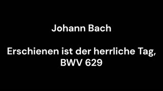 Erschienen ist der herrliche Tag, BWV 629