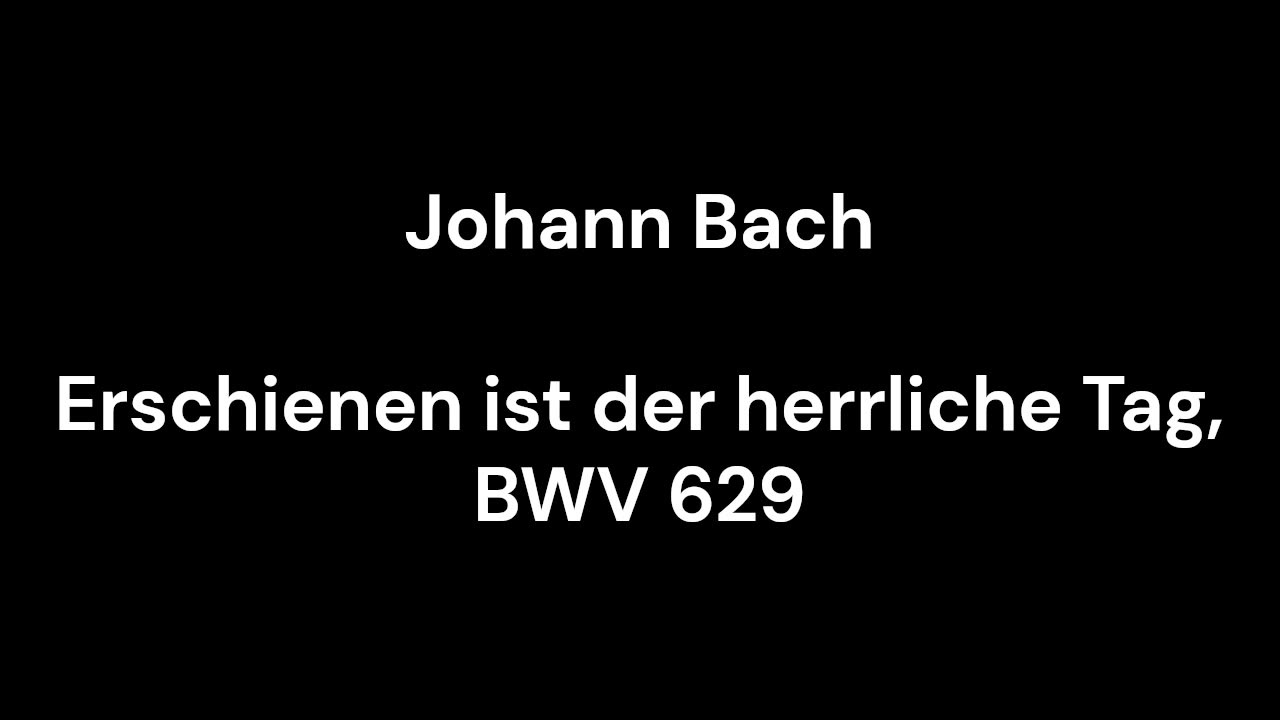 Erschienen ist der herrliche Tag, BWV 629