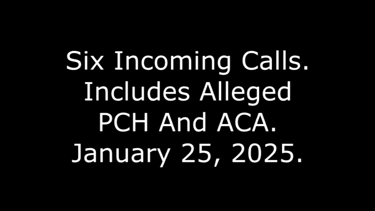 Six Incoming Calls: Includes Alleged PCH And ACA, January 25, 2025