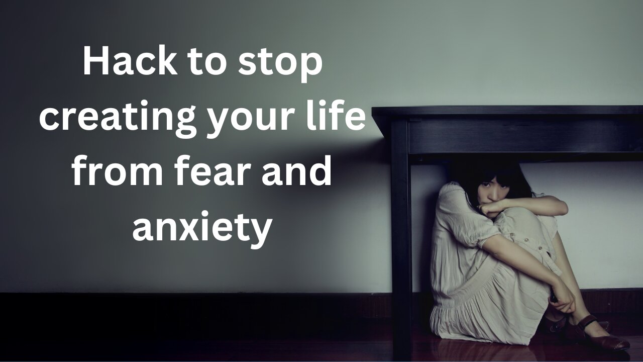 Hack to stop creating your life from fear and anxiety