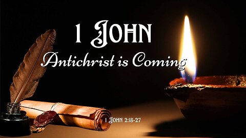 Antichrist is Coming - 1 John 2:18-27